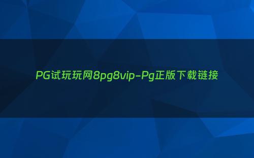 PG试玩玩网8pg8vip-Pg正版下载链接